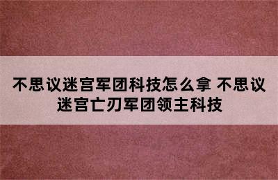 不思议迷宫军团科技怎么拿 不思议迷宫亡刃军团领主科技